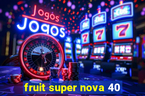 fruit super nova 40