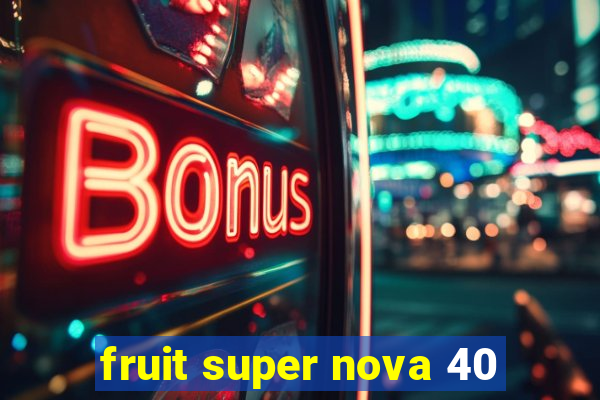 fruit super nova 40