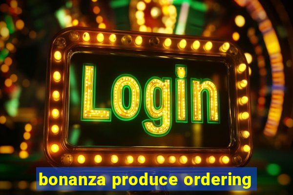 bonanza produce ordering