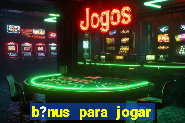 b?nus para jogar no tigre