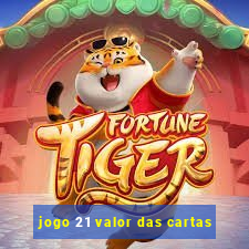 jogo 21 valor das cartas