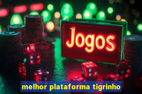 melhor plataforma tigrinho