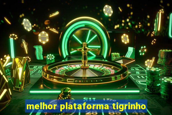 melhor plataforma tigrinho