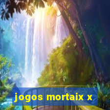 jogos mortaix x