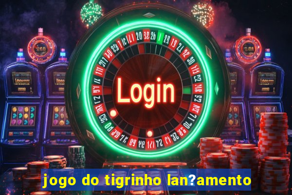 jogo do tigrinho lan?amento