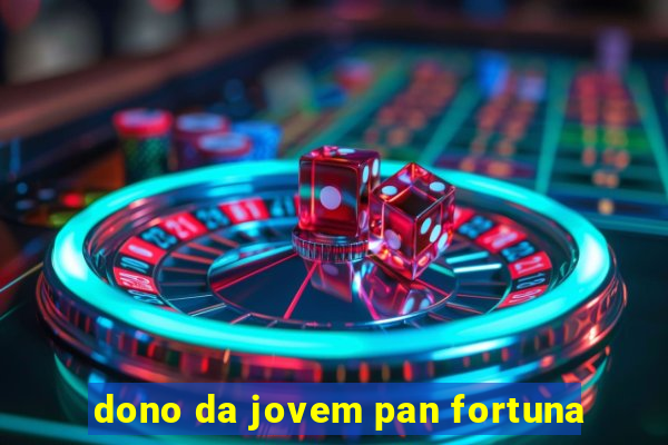 dono da jovem pan fortuna