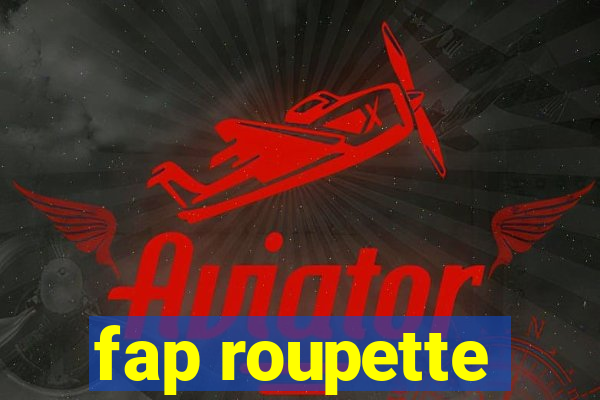 fap roupette