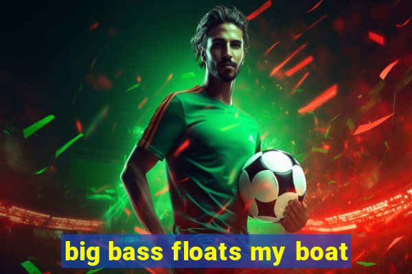 big bass floats my boat