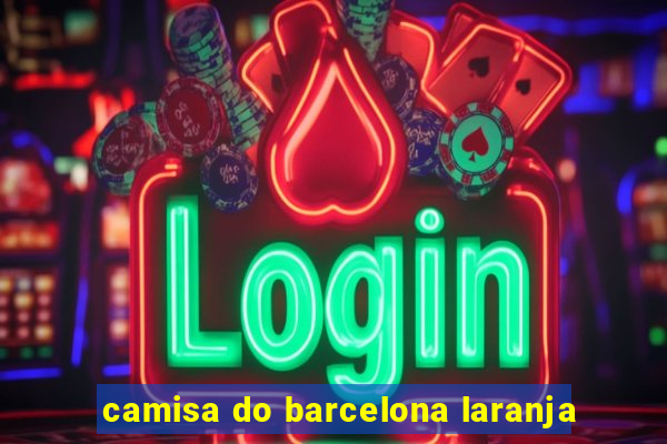 camisa do barcelona laranja