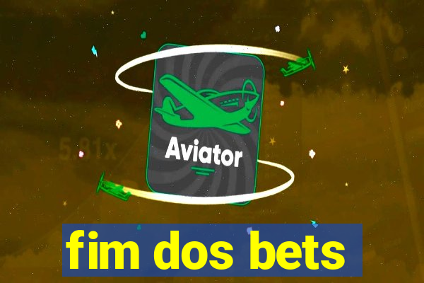 fim dos bets