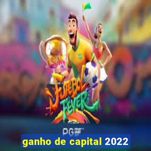 ganho de capital 2022