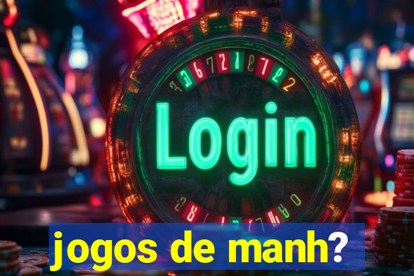 jogos de manh?