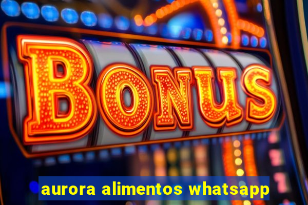 aurora alimentos whatsapp