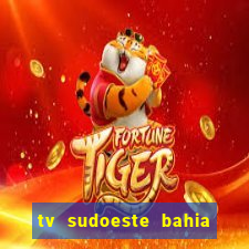 tv sudoeste bahia ao vivo