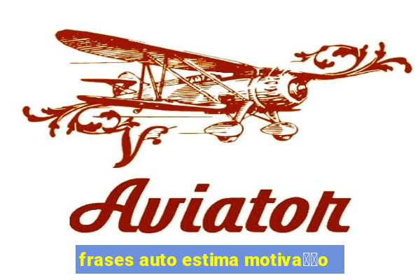 frases auto estima motiva莽茫o