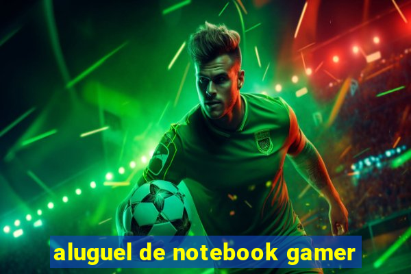 aluguel de notebook gamer