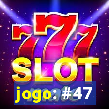 jogo: #47