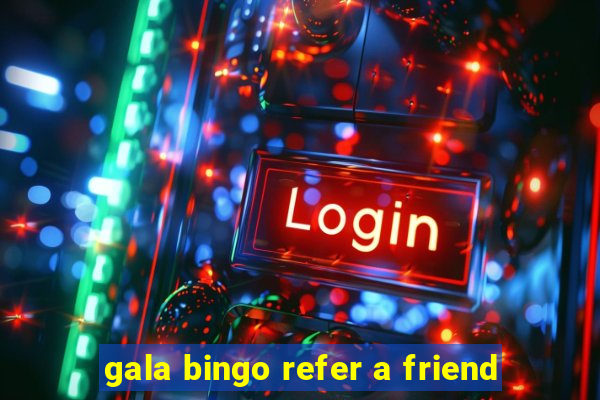 gala bingo refer a friend