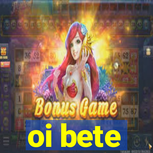 oi bete