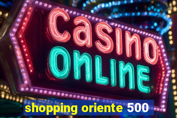 shopping oriente 500