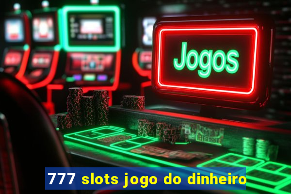 777 slots jogo do dinheiro