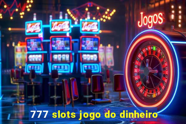 777 slots jogo do dinheiro