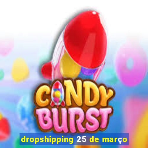 dropshipping 25 de março