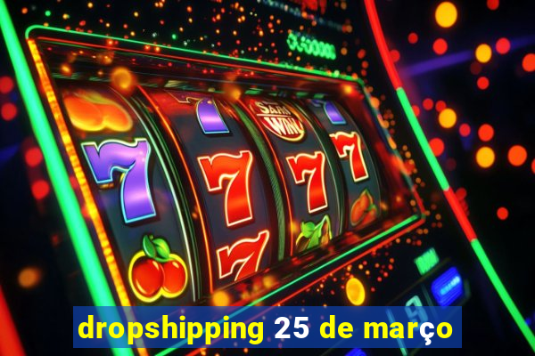 dropshipping 25 de março