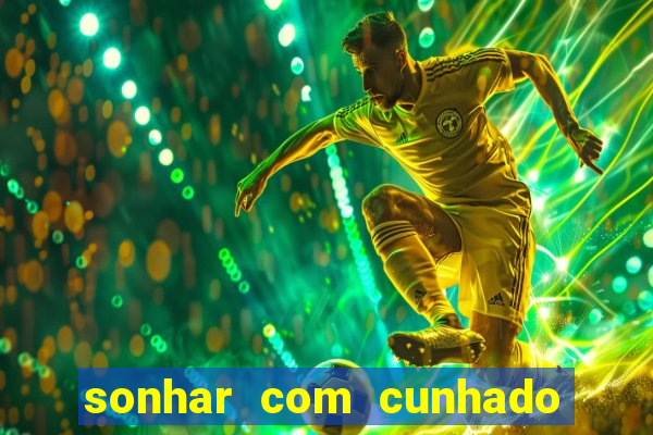 sonhar com cunhado jogo do bicho