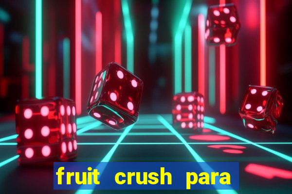 fruit crush para ganhar dinheiro