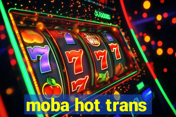 moba hot trans