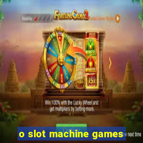 o slot machine games