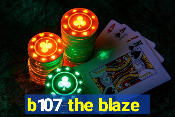 b107 the blaze