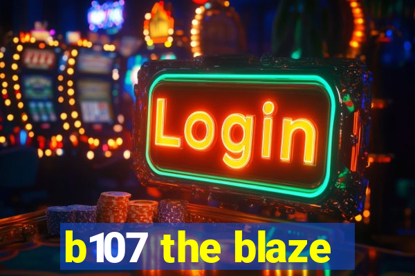 b107 the blaze