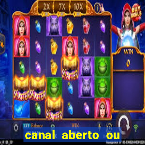 canal aberto ou canal fechado