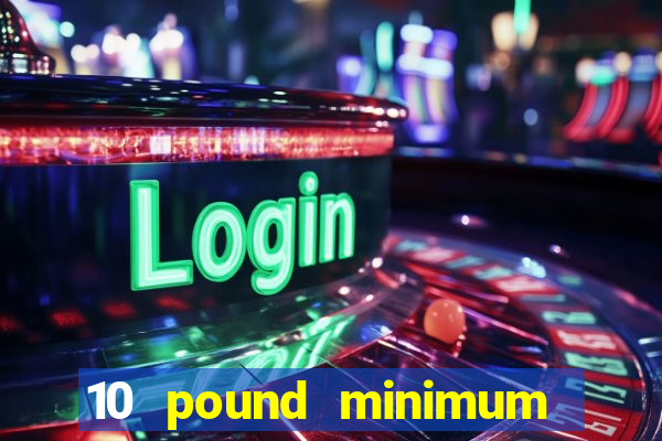 10 pound minimum deposit online casino