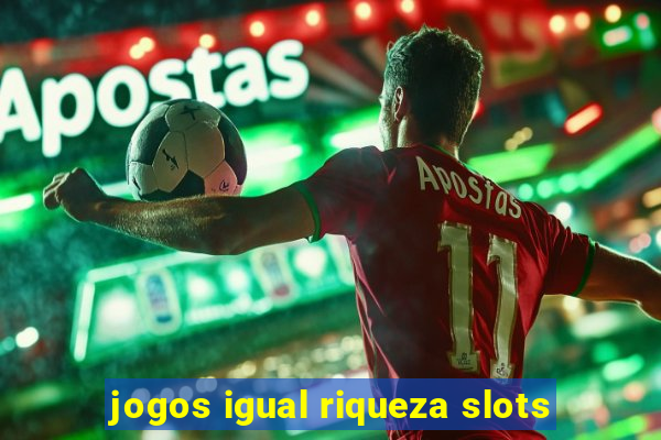 jogos igual riqueza slots