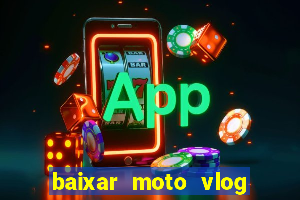 baixar moto vlog brasil dinheiro infinito