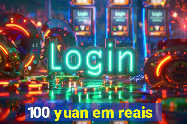 100 yuan em reais