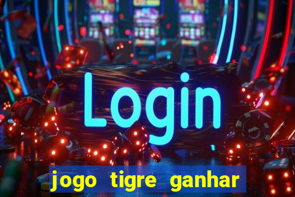 jogo tigre ganhar dinheiro de verdade