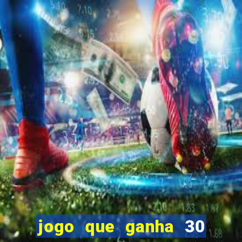 jogo que ganha 30 de bonus