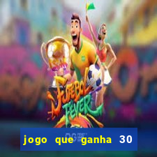 jogo que ganha 30 de bonus