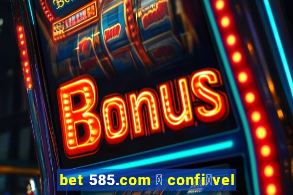 bet 585.com 茅 confi谩vel