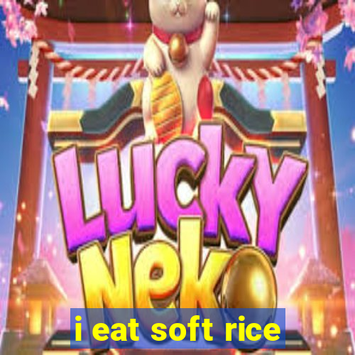 i eat soft rice