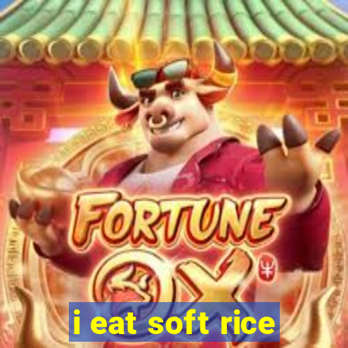 i eat soft rice