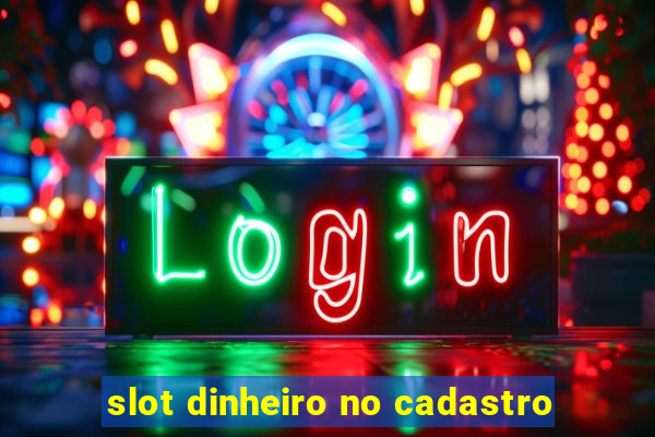 slot dinheiro no cadastro