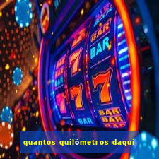 quantos quilômetros daqui