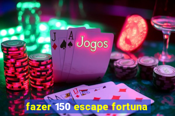 fazer 150 escape fortuna