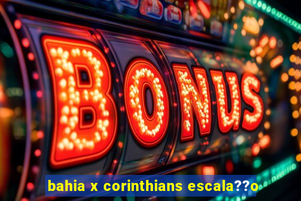 bahia x corinthians escala??o