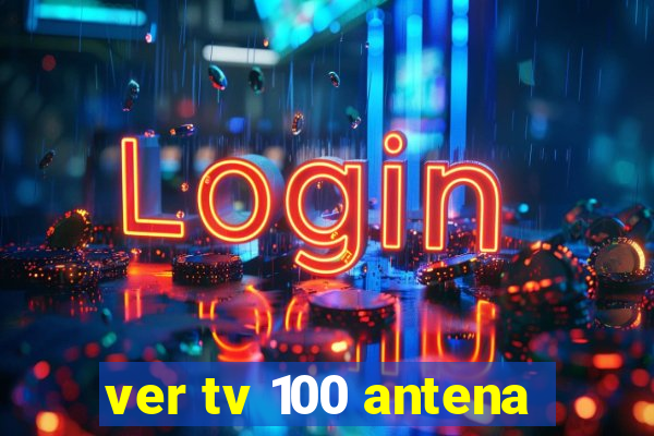 ver tv 100 antena